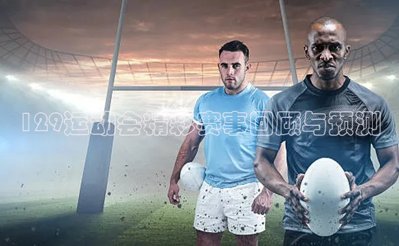 129运动会精彩赛事回顾与预测