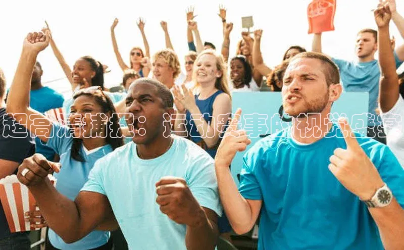 超高清捕捉：运动赛事的视觉盛宴